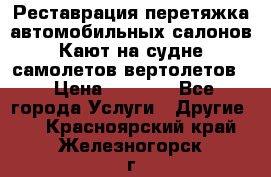 Реставрация,перетяжка автомобильных салонов.Кают на судне,самолетов,вертолетов  › Цена ­ 2 000 - Все города Услуги » Другие   . Красноярский край,Железногорск г.